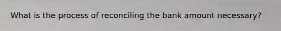What is the process of reconciling the bank amount necessary?