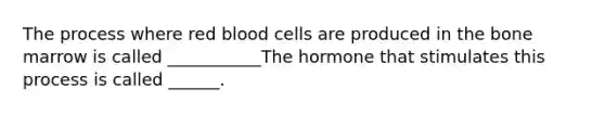 The process where red blood cells are produced in the bone marrow is called ___________The hormone that stimulates this process is called ______.