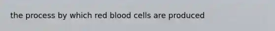 the process by which red blood cells are produced