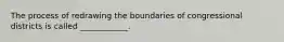 The process of redrawing the boundaries of congressional districts is called ____________.