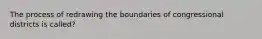 The process of redrawing the boundaries of congressional districts is called?