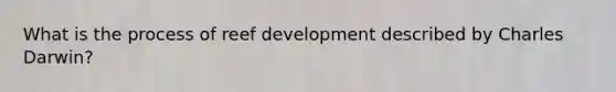 What is the process of reef development described by Charles Darwin?