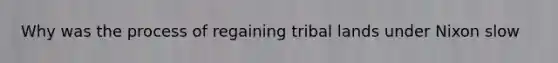 Why was the process of regaining tribal lands under Nixon slow