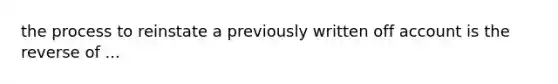 the process to reinstate a previously written off account is the reverse of ...