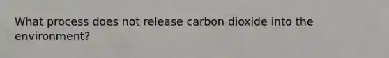 What process does not release carbon dioxide into the environment?