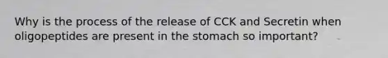 Why is the process of the release of CCK and Secretin when oligopeptides are present in the stomach so important?