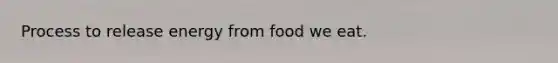 Process to release energy from food we eat.