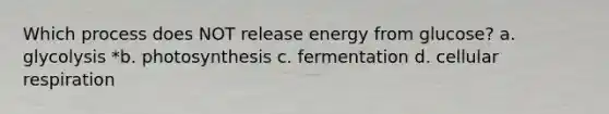 Which process does NOT release energy from glucose? a. glycolysis *b. photosynthesis c. fermentation d. cellular respiration