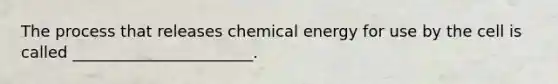 The process that releases chemical energy for use by the cell is called _______________________.