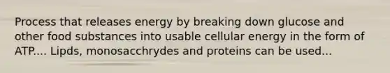 Process that releases energy by breaking down glucose and other food substances into usable cellular energy in the form of ATP.... Lipds, monosacchrydes and proteins can be used...