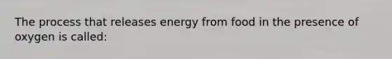 The process that releases energy from food in the presence of oxygen is called: