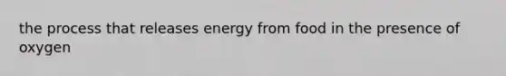 the process that releases energy from food in the presence of oxygen