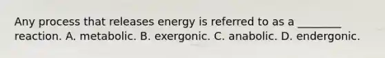 Any process that releases energy is referred to as a ________ reaction. A. metabolic. B. exergonic. C. anabolic. D. endergonic.