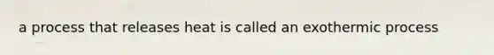 a process that releases heat is called an exothermic process