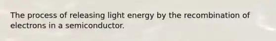 The process of releasing light energy by the recombination of electrons in a semiconductor.