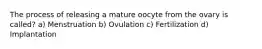 The process of releasing a mature oocyte from the ovary is called? a) Menstruation b) Ovulation c) Fertilization d) Implantation