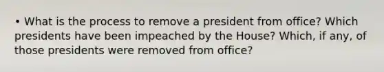 • What is the process to remove a president from office? Which presidents have been impeached by the House? Which, if any, of those presidents were removed from office?