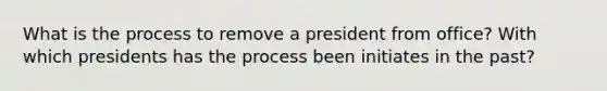 What is the process to remove a president from office? With which presidents has the process been initiates in the past?