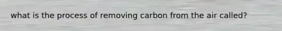 what is the process of removing carbon from the air called?