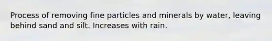 Process of removing fine particles and minerals by water, leaving behind sand and silt. Increases with rain.