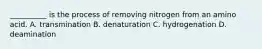 __________ is the process of removing nitrogen from an amino acid. A. transmination B. denaturation C. hydrogenation D. deamination