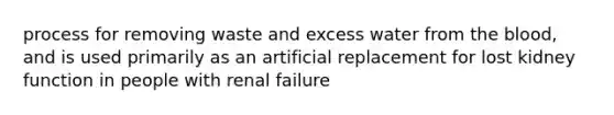 process for removing waste and excess water from the blood, and is used primarily as an artificial replacement for lost kidney function in people with renal failure