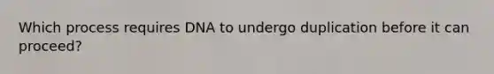 Which process requires DNA to undergo duplication before it can proceed?