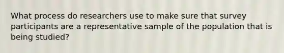 What process do researchers use to make sure that survey participants are a representative sample of the population that is being studied?