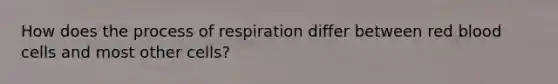 How does the process of respiration differ between red blood cells and most other cells?