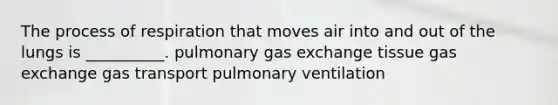 The process of respiration that moves air into and out of the lungs is __________. pulmonary gas exchange tissue gas exchange gas transport pulmonary ventilation