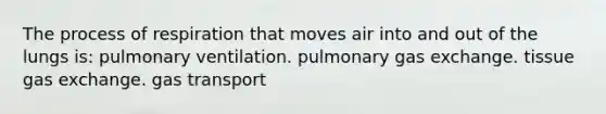 The process of respiration that moves air into and out of the lungs is: pulmonary ventilation. pulmonary <a href='https://www.questionai.com/knowledge/kU8LNOksTA-gas-exchange' class='anchor-knowledge'>gas exchange</a>. tissue gas exchange. <a href='https://www.questionai.com/knowledge/kVDasYpkTu-gas-transport' class='anchor-knowledge'>gas transport</a>