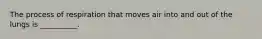 The process of respiration that moves air into and out of the lungs is __________.