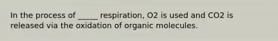 In the process of _____ respiration, O2 is used and CO2 is released via the oxidation of organic molecules.