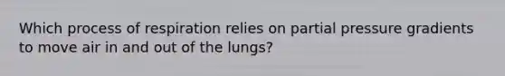 Which process of respiration relies on partial pressure gradients to move air in and out of the lungs?