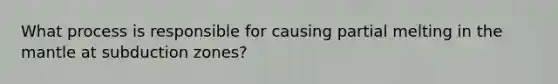 What process is responsible for causing partial melting in <a href='https://www.questionai.com/knowledge/kHR4HOnNY8-the-mantle' class='anchor-knowledge'>the mantle</a> at subduction zones?