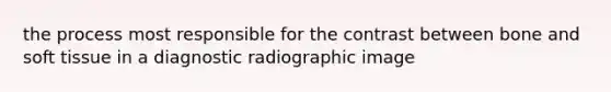 the process most responsible for the contrast between bone and soft tissue in a diagnostic radiographic image