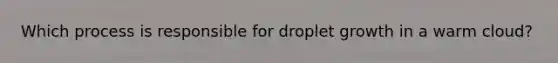 Which process is responsible for droplet growth in a warm cloud?