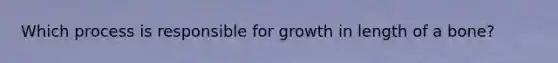 Which process is responsible for growth in length of a bone?