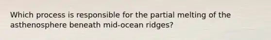 Which process is responsible for the partial melting of the asthenosphere beneath mid-ocean ridges?