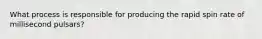 What process is responsible for producing the rapid spin rate of millisecond pulsars?