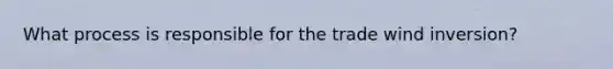 What process is responsible for the trade wind inversion?