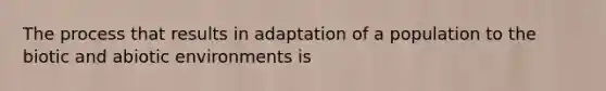 The process that results in adaptation of a population to the biotic and abiotic environments is