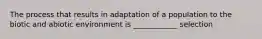 The process that results in adaptation of a population to the biotic and abiotic environment is ____________ selection