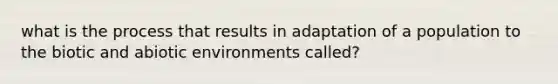 what is the process that results in adaptation of a population to the biotic and abiotic environments called?