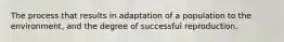 The process that results in adaptation of a population to the environment, and the degree of successful reproduction.