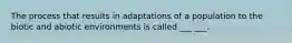 The process that results in adaptations of a population to the biotic and abiotic environments is called ___ ___.