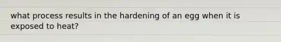 what process results in the hardening of an egg when it is exposed to heat?