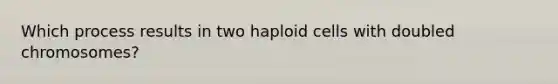 Which process results in two haploid cells with doubled chromosomes?