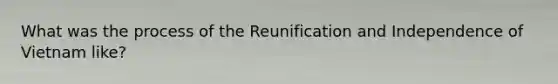 What was the process of the Reunification and Independence of Vietnam like?