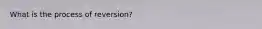 What is the process of reversion?